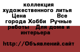 коллекция художественного литья › Цена ­ 1 200 000 - Все города Хобби. Ручные работы » Для дома и интерьера   